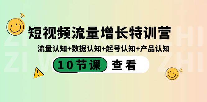 短视频流量增长特训营：流量认知+数据认知+起号认知+产品认知（10节课）-繁星副业
