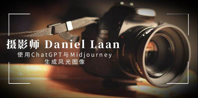 摄影师 Daniel Laan 使用ChatGPT与Midjourney生成风光图像-中英字幕-繁星副业