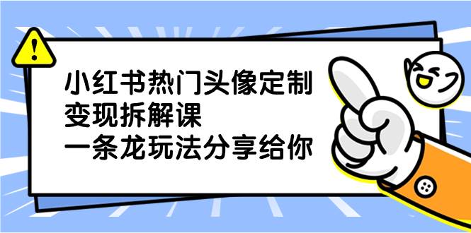 小红书热门头像定制变现拆解课，一条龙玩法分享给你-繁星副业