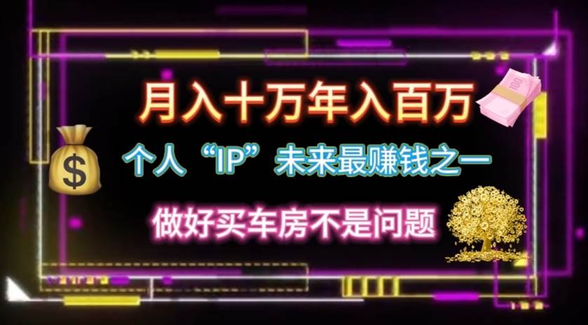 个人“IP”月入十万 年入百万，逆风翻盘秘籍！-繁星副业