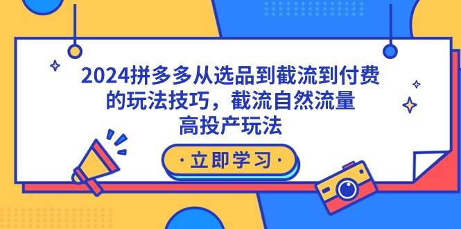 2024拼多多从选品到截流到付费的玩法技巧，截流自然流量玩法，高投产玩法-繁星副业