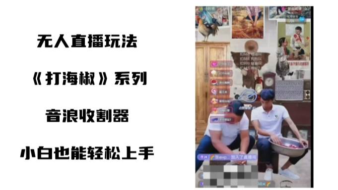 打海椒无人直播整蛊项目，小白轻松上手撸音浪收割器（教程+工具+素材）-繁星副业