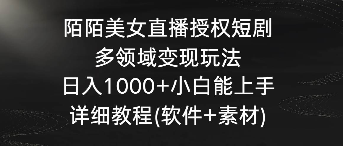 陌陌美女直播授权短剧，多领域变现玩法，日入1000+小白能上手，详细教程…-繁星副业