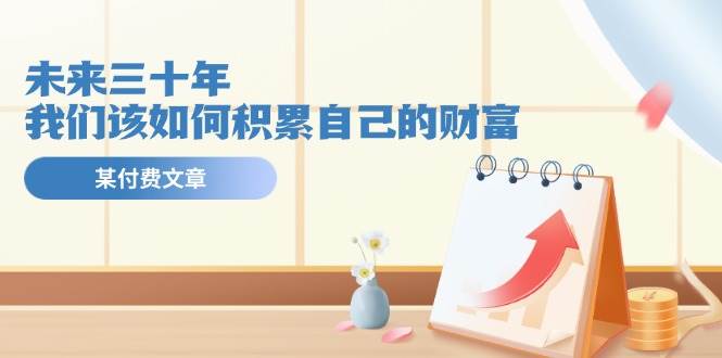 某公众号付费文《未来三十年，我们该如何积累自己的财富》-繁星副业