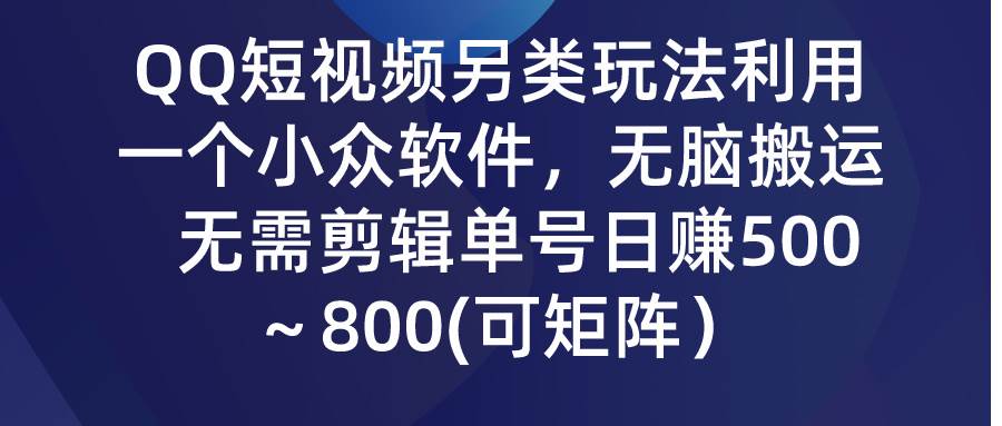 QQ短视频另类玩法，利用一个小众软件，无脑搬运，无需剪辑单号日赚500～…-繁星副业