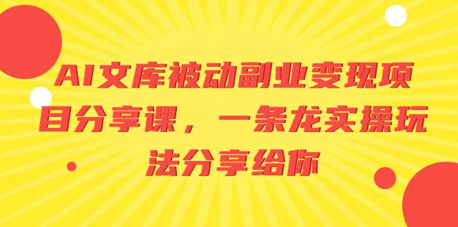 AI文库被动副业变现项目分享课，一条龙实操玩法分享给你-繁星副业