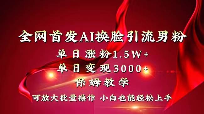 全网独创首发AI换脸引流男粉单日涨粉1.5W+变现3000+小白也能上手快速拿结果-繁星副业