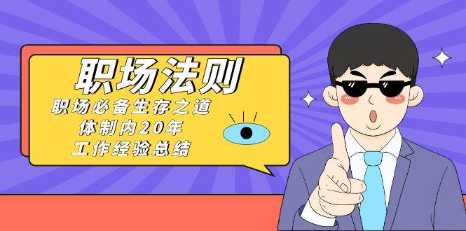 《职场法则》职场必备生存之道，体制内20年 工作经验总结（17节课）-繁星副业