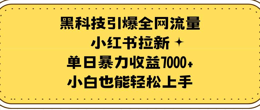 黑科技引爆全网流量小红书拉新，单日暴力收益7000+，小白也能轻松上手-繁星副业