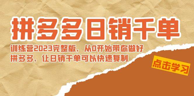 拼多多日销千单训练营2023完 拼多多日销千单训练营2023完整版，从0开始带你做好拼多多，让日销千单可以快速复制-繁星副业