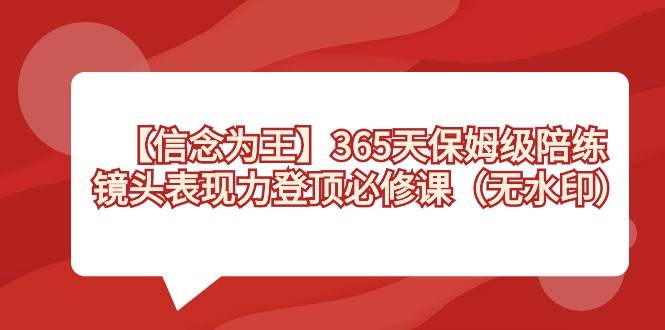 【信念 为王】365天-保姆级陪练，镜头表现力登顶必修课（无水印）-繁星副业