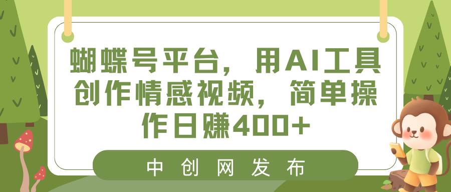蝴蝶号平台，用AI工具创作情感视频，简单操作日赚400+-繁星副业