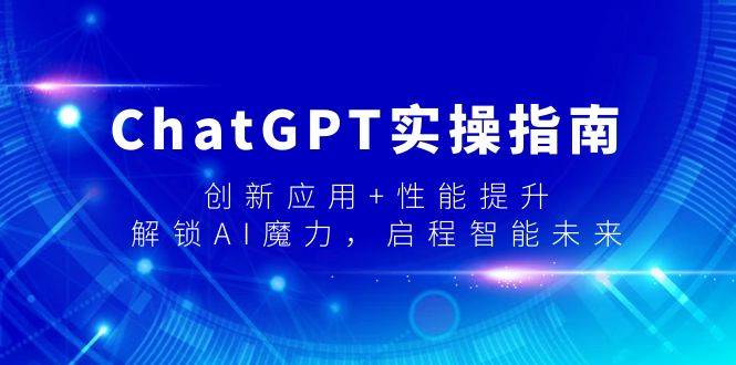 ChatGPT实操指南，创新应用+性能提升，解锁-AI魔力，启程智能未来-繁星副业