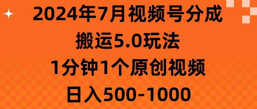2024年7月视频号分成搬运5.0玩法，1分钟1个原创视频，日入500-1000-繁星副业
