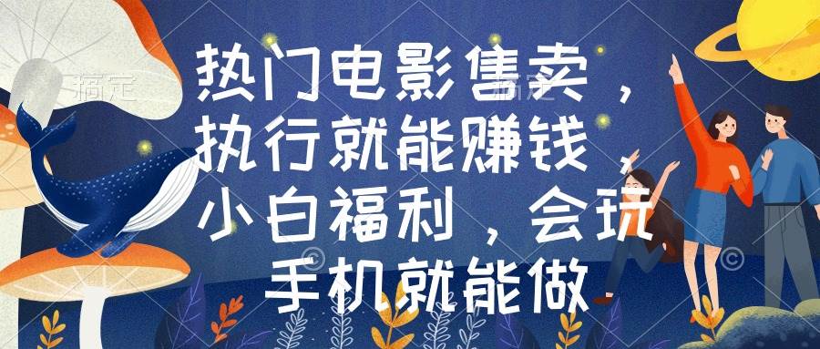 热门电影售卖，执行就能赚钱，小白福利，会玩手机就能做-繁星副业