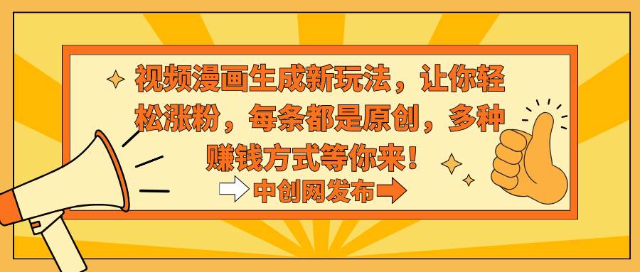 视频漫画生成新玩法，让你轻松涨粉，每条都是原创，多种赚钱方式等你来！-繁星副业