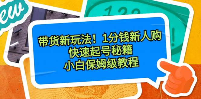带货新玩法！1分钱新人购，快速起号秘籍！小白保姆级教程-繁星副业