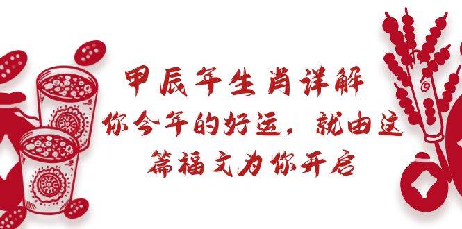 某付费文章：甲辰年生肖详解: 你今年的好运，就由这篇福文为你开启-繁星副业