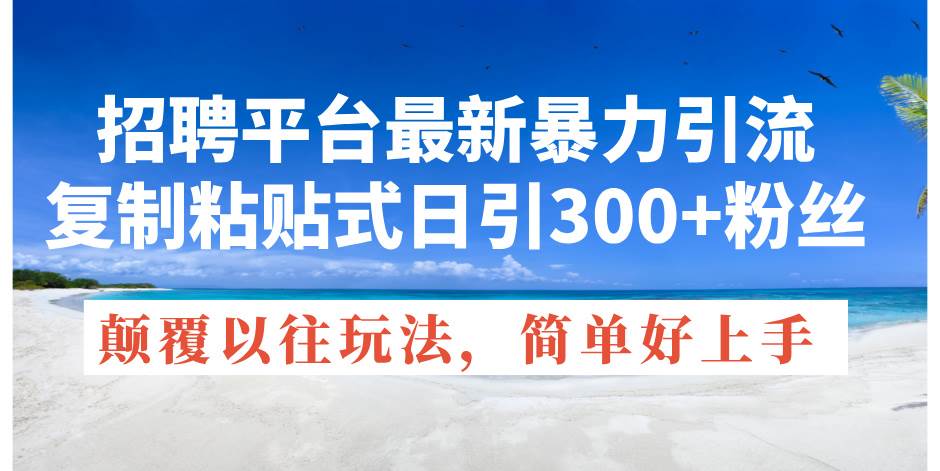 招聘平台最新暴力引流，复制粘贴式日引300+粉丝，颠覆以往垃圾玩法，简…-繁星副业