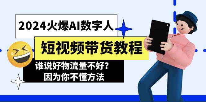 2024火爆AI数字人短视频带货教程，谁说好物流量不好？因为你不懂方法-繁星副业
