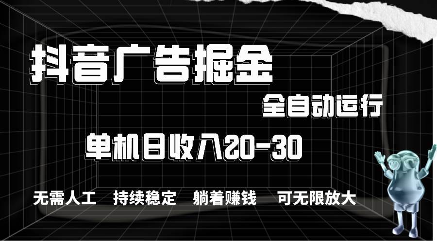 抖音广告掘金，单机产值20-30，全程自动化操作-繁星副业