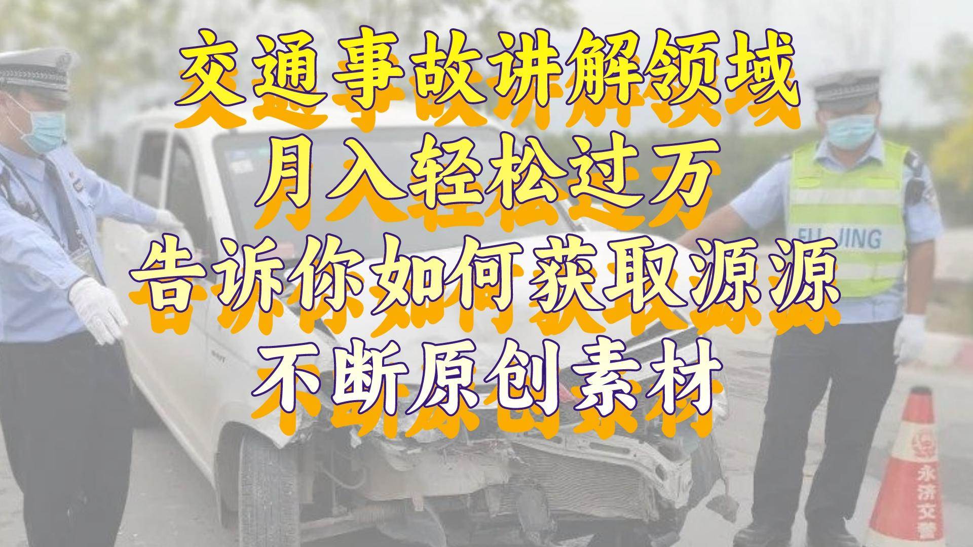 交通事故讲解领域，月入轻松过万，告诉你如何获取源源不断原创素材，视频号中视频收益高-繁星副业