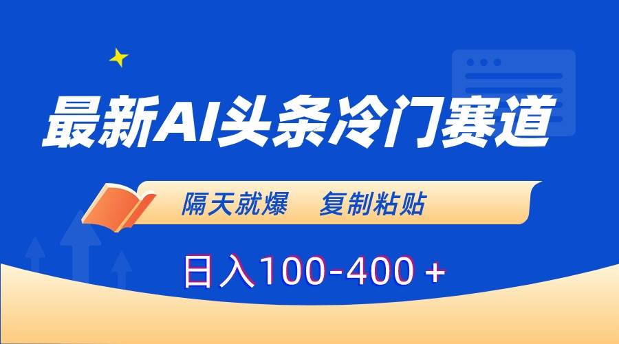 最新AI头条冷门赛道，隔天就爆，复制粘贴日入100-400＋-繁星副业