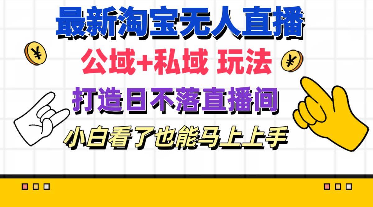 最新淘宝无人直播 公域+私域玩法打造真正的日不落直播间 小白看了也能…-繁星副业