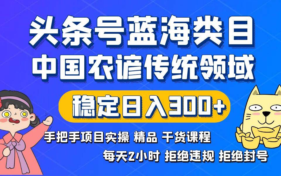 头条号蓝海类目传统和农谚领域实操精品课程拒绝违规封号稳定日入300+-繁星副业