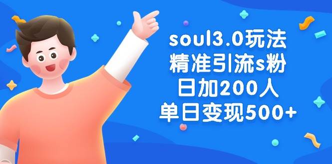 soul3.0玩法精准引流s粉，日加200人单日变现500+-繁星副业