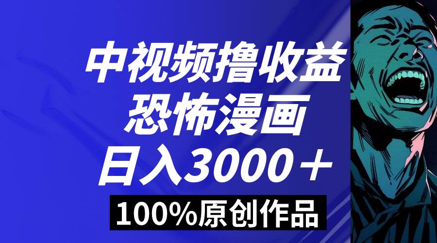 中视频恐怖漫画暴力撸收益，日入3000＋，100%原创玩法，小白轻松上手多…-繁星副业
