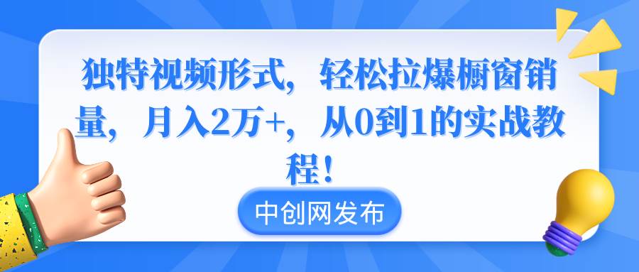独特视频形式，轻松拉爆橱窗销量，月入2万+，从0到1的实战教程！-繁星副业