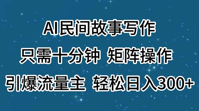 AI民间故事写作，只需十分钟，矩阵操作，引爆流量主，轻松日入300+-繁星副业
