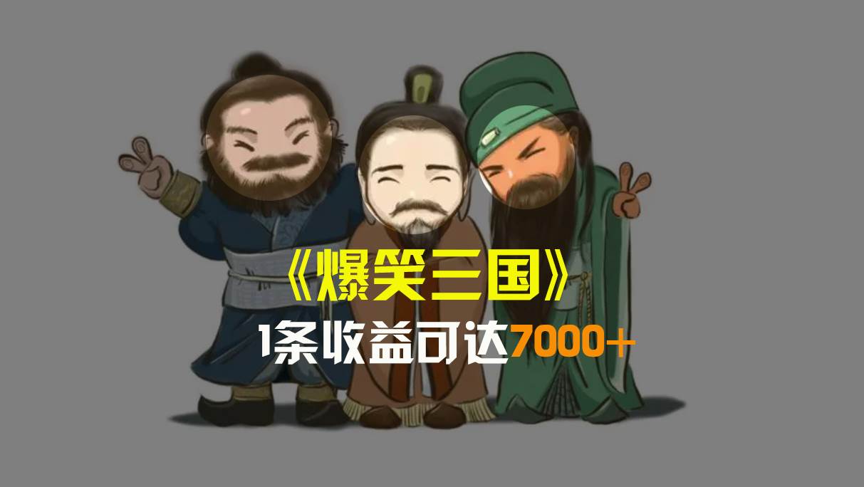 爆笑三国，条条爆款，5分钟1条原创视频，一条收益7000＋，一键分发多平台变现，简单无脑-繁星副业