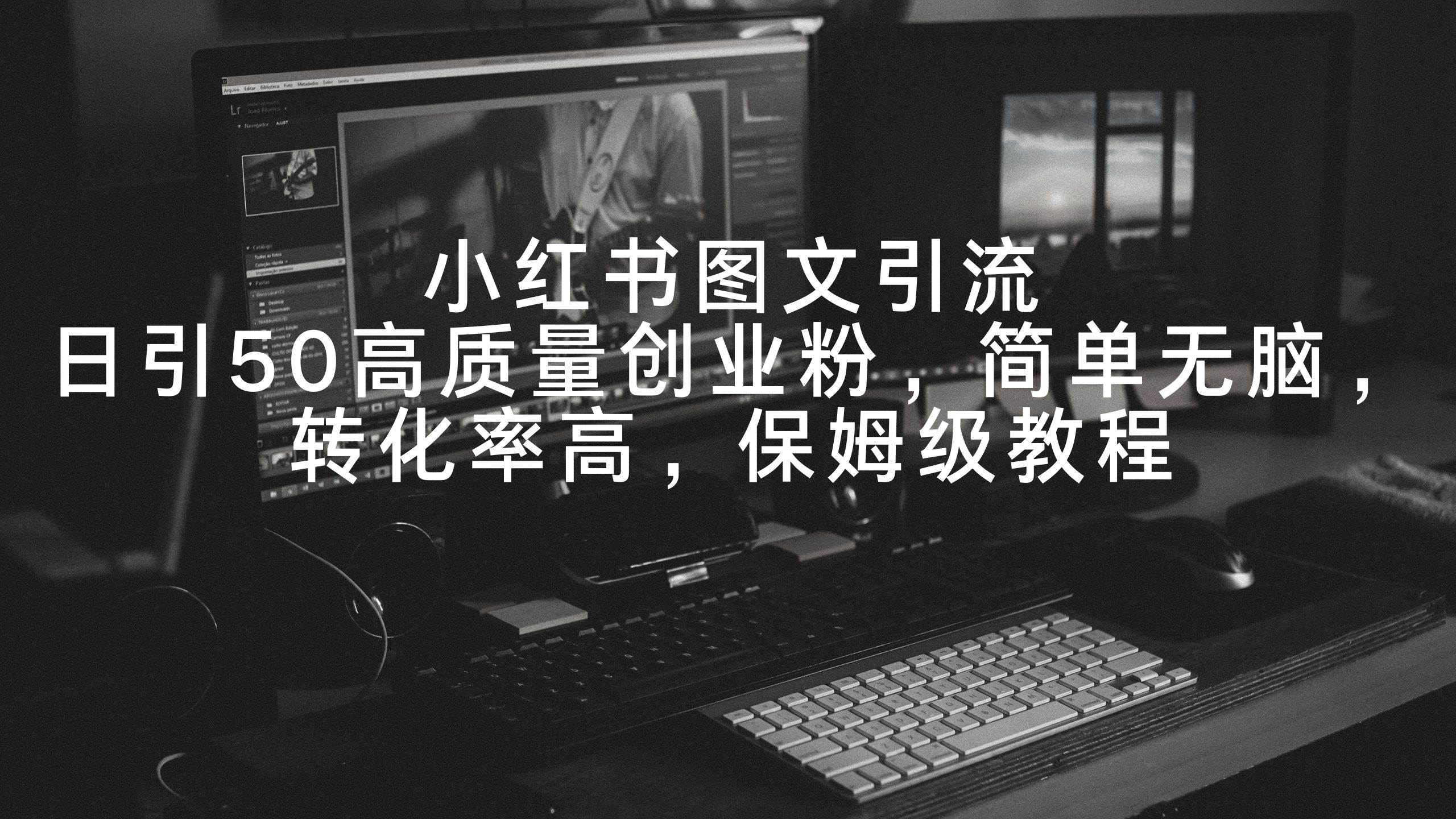 小红书图文引流，日引50高质量创业粉，简单无脑，转化率高，保姆级教程-繁星副业