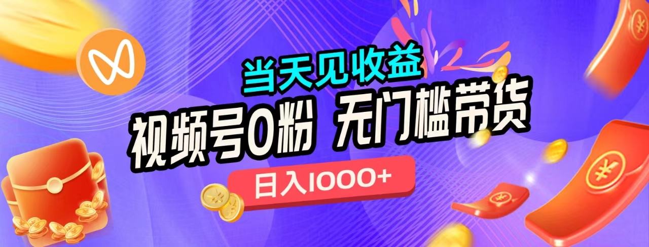 无门槛视频号0粉带货，日入1000+，当天见收益，-繁星副业