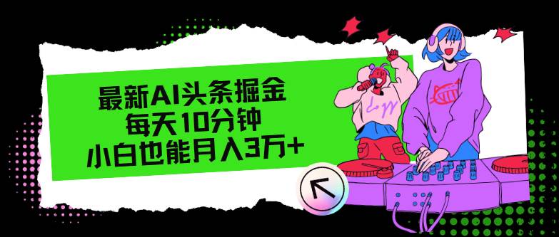 最新AI头条掘金，每天只需10分钟，小白也能月入3万+-繁星副业