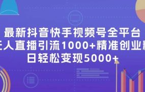 最新抖音快手视频号全平台无人直播引流1000+精准创业粉,日轻松变现5000+-繁星副业