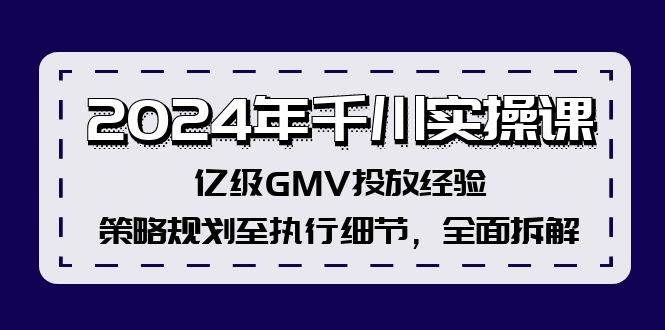2024年千川实操课，亿级GMV投放经验，策略规划至执行细节，全面拆解-繁星副业