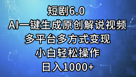 一键生成原创解说视频I，短剧6.0 AI，小白轻松操作，日入1000+，多平台多方式变现-繁星副业