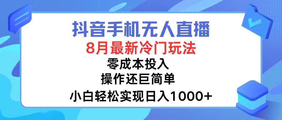 抖音手机无人直播，8月全新冷门玩法，小白轻松实现日入1000+，操作巨…-繁星副业