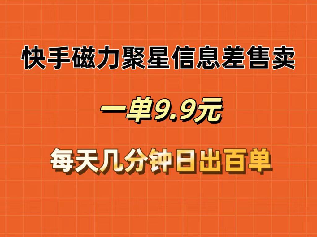 快手磁力聚星信息差售卖，一单9.9.每天几分钟，日出百单-繁星副业