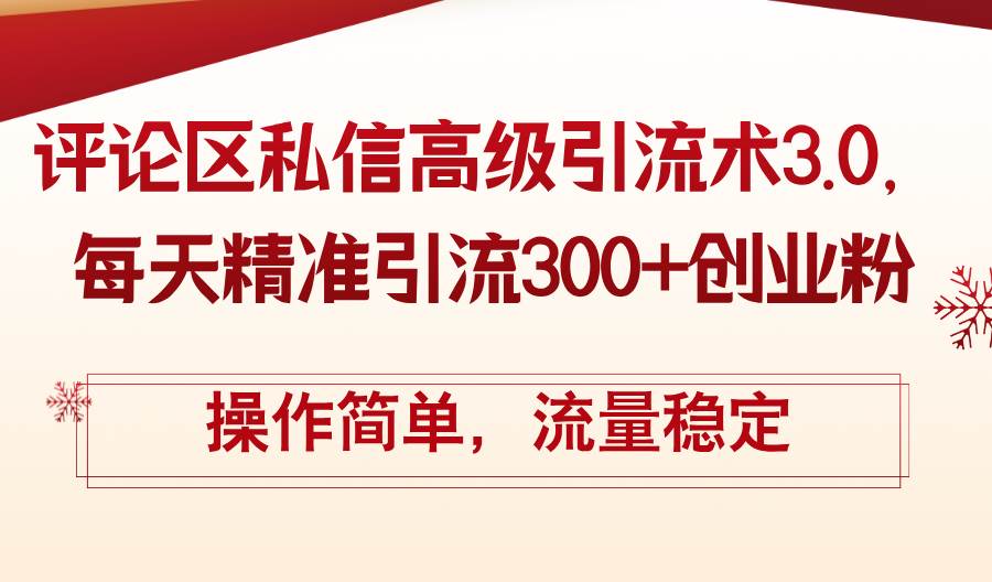 评论区私信高级引流术3.0，每天精准引流300+创业粉，操作简单，流量稳定-繁星副业