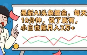 最新AI头条掘金，每天10分钟，做了就有，小白也能月入3万+-繁星副业