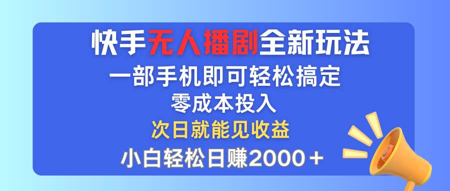 快手无人播剧全新玩法，一部手机就可以轻松搞定，零成本投入，小白轻松…-繁星副业