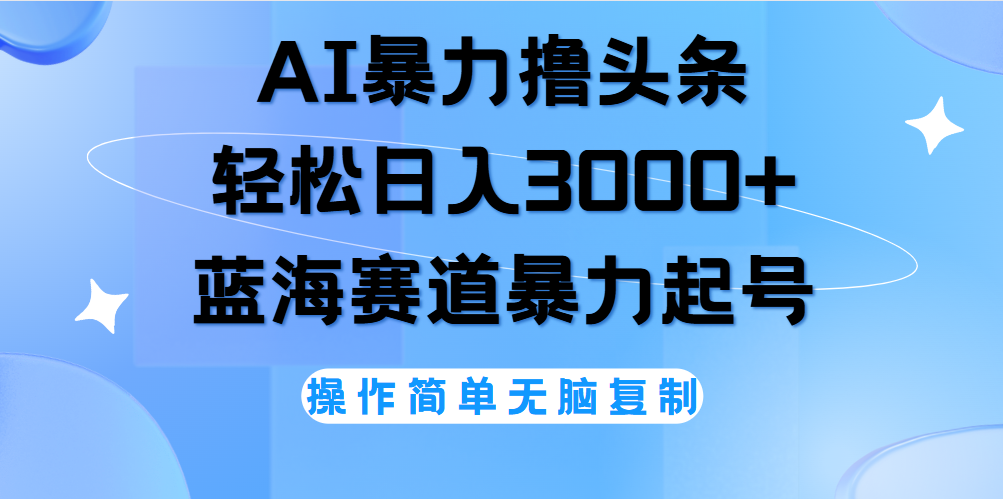 AI撸头条,轻松日入3000+无脑操作,当天起号,第二天见收益。-繁星副业