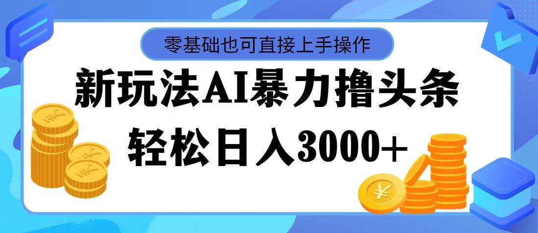 最新玩法AI暴力撸头条，零基础也可轻松日入3000+，当天起号，第二天见…-繁星副业