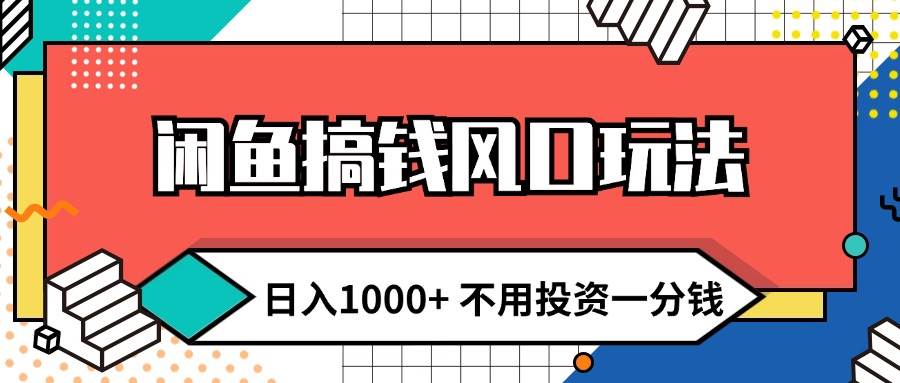 闲鱼搞钱风口玩法 日入1000+ 不用投资一分钱 新手小白轻松上手-繁星副业