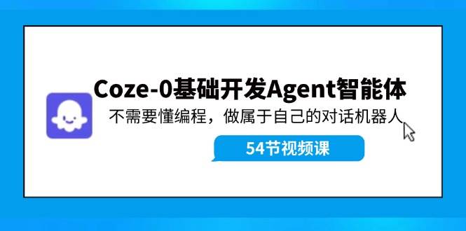 Coze-0基础开发 Agent智能体教程：不需要懂编程，做属于自己的对话机器人-繁星副业