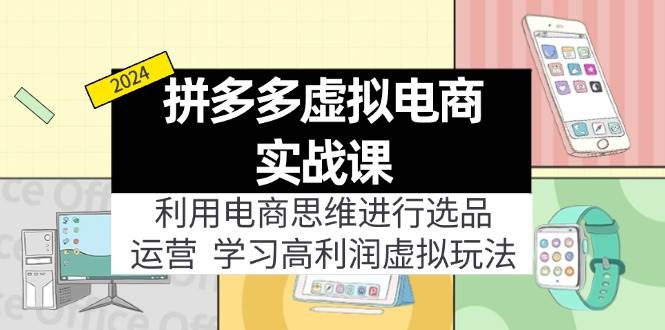拼多多虚拟电商实战课：利用电商思维进行选品+运营，学习高利润虚拟玩法-繁星副业